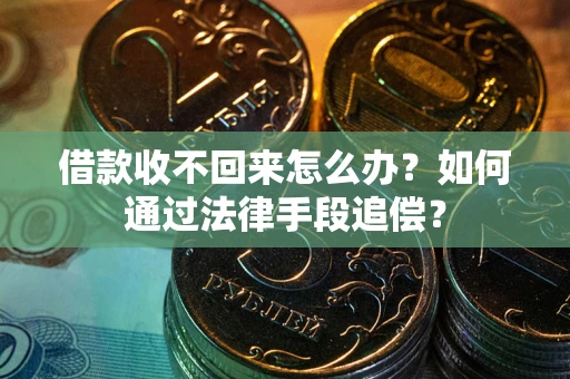 济南借款收不回来怎么办？如何通过法律手段追偿？