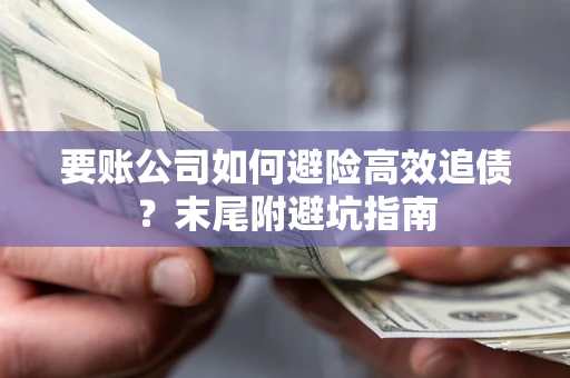 济南要账公司如何避险高效追债？末尾附避坑指南