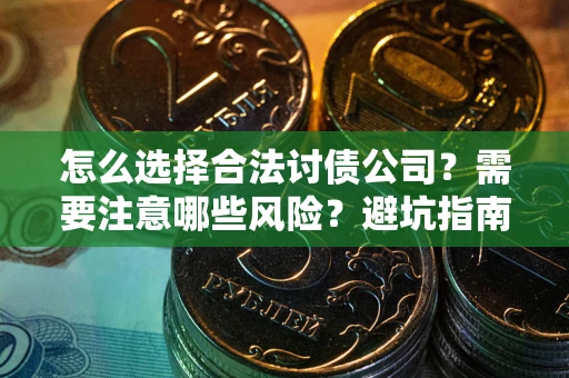 济南怎么选择合法讨债公司？需要注意哪些风险？避坑指南来了！