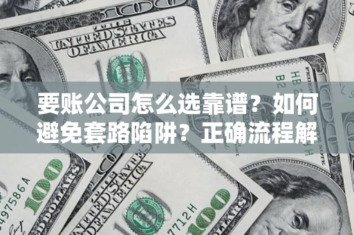 济南要账公司怎么选靠谱？如何避免套路陷阱？正确流程解析