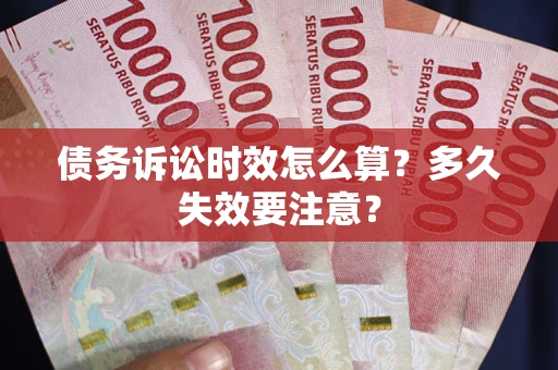 济南债务诉讼时效怎么算？多久失效要注意？
