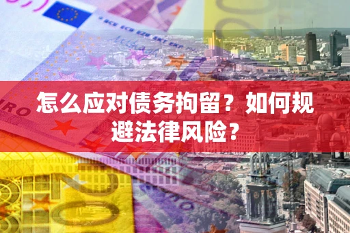 济南怎么应对债务拘留？如何规避法律风险？