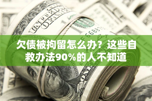 济南欠债被拘留怎么办？这些自救办法90%的人不知道