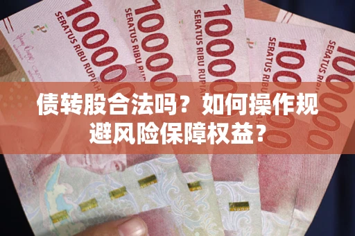济南债转股合法吗？如何操作规避风险保障权益？