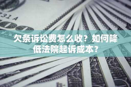 济南欠条诉讼费怎么收？如何降低法院起诉成本？