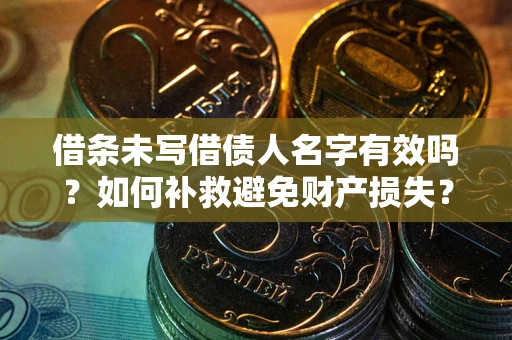 济南借条未写借债人名字有效吗？如何补救避免财产损失？