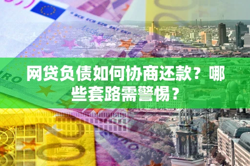 济南网贷负债如何协商还款？哪些套路需警惕？