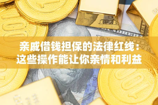 济南亲戚借钱担保的法律红线：这些操作能让你亲情和利益两不误