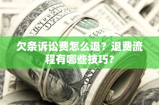 济南欠条诉讼费怎么退？退费流程有哪些技巧？