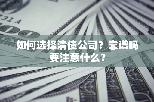 济南如何选择清债公司？靠谱吗要注意什么？
