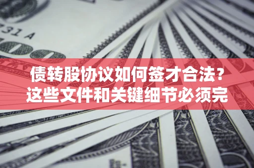 济南债转股协议如何签才合法？这些文件和关键细节必须完整