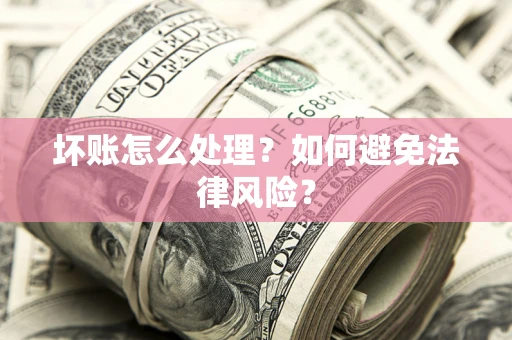 济南坏账怎么处理？如何避免法律风险？