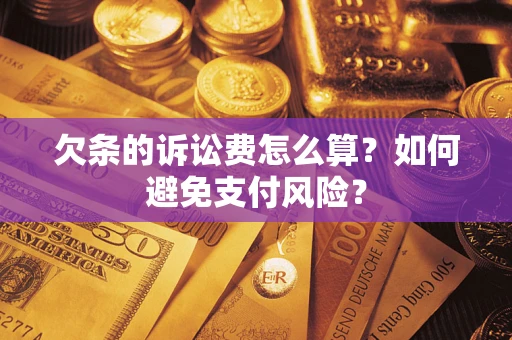 济南欠条的诉讼费怎么算？如何避免支付风险？